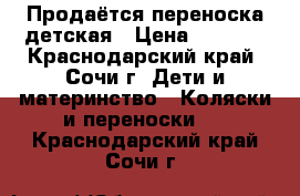 Продаётся переноска детская › Цена ­ 1 500 - Краснодарский край, Сочи г. Дети и материнство » Коляски и переноски   . Краснодарский край,Сочи г.